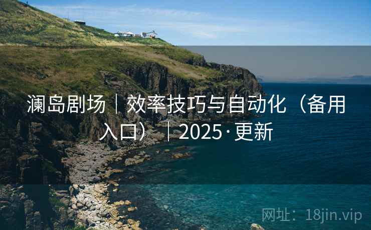 澜岛剧场｜效率技巧与自动化（备用入口）｜2025·更新