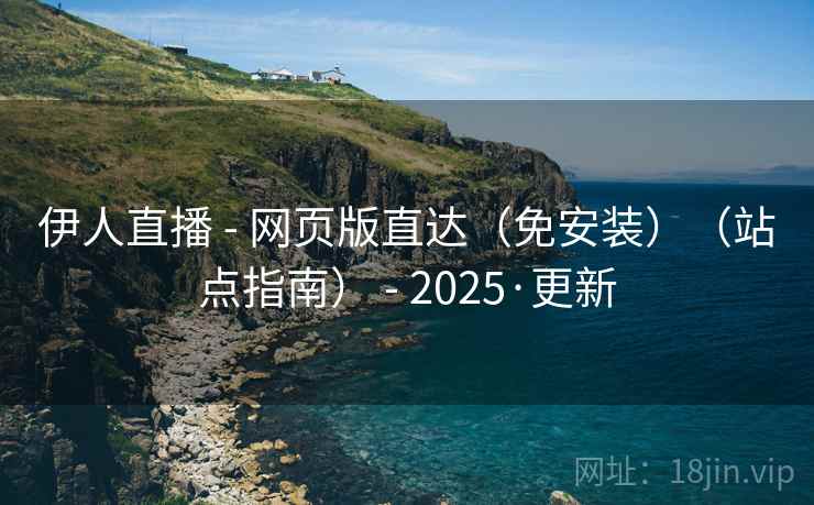 伊人直播 - 网页版直达（免安装）（站点指南） - 2025·更新