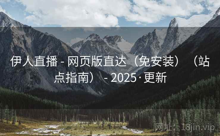 伊人直播 - 网页版直达(免安装)(站点指南) - 2025·更新 伊人直播 - 网页版直达(免安装)(站点指南) - 2025·更新