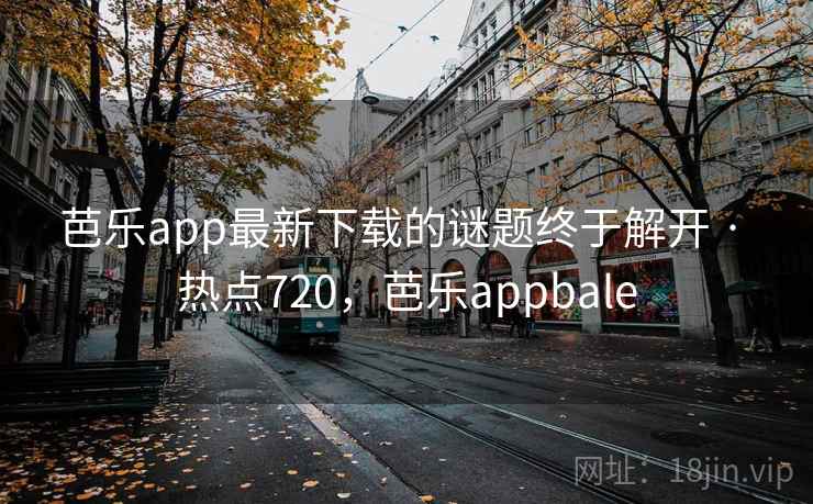 芭乐app最新下载的谜题终于解开 · 热点720，芭乐appbale