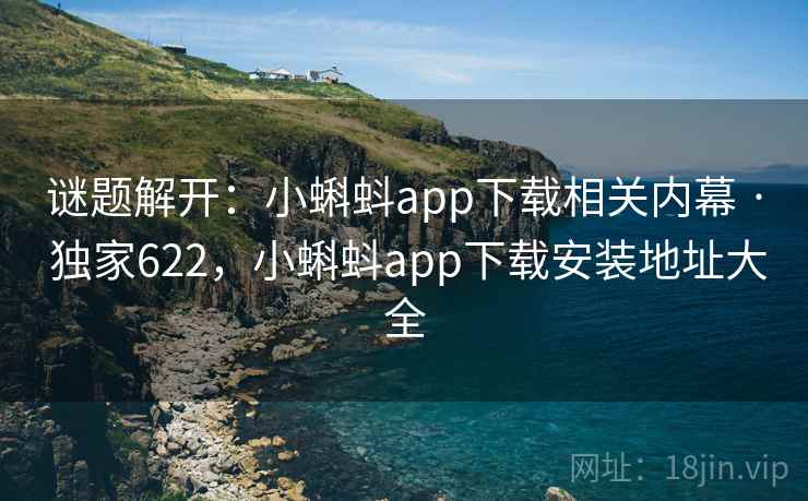 谜题解开:小蝌蚪app下载相关内幕 · 独家622,小蝌蚪app下载安装地址大全 谜题解开:小蝌蚪app下载相关内幕 · 独家622,小蝌蚪app下载安装地址大全