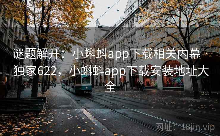 谜题解开:小蝌蚪app下载相关内幕 · 独家622,小蝌蚪app下载安装地址大全 谜题解开:小蝌蚪app下载相关内幕 · 独家622,小蝌蚪app下载安装地址大全