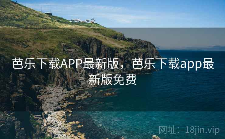 芭乐下载APP最新版，芭乐下载app最新版免费