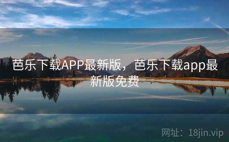 芭乐下载APP最新版，芭乐下载app最新版免费