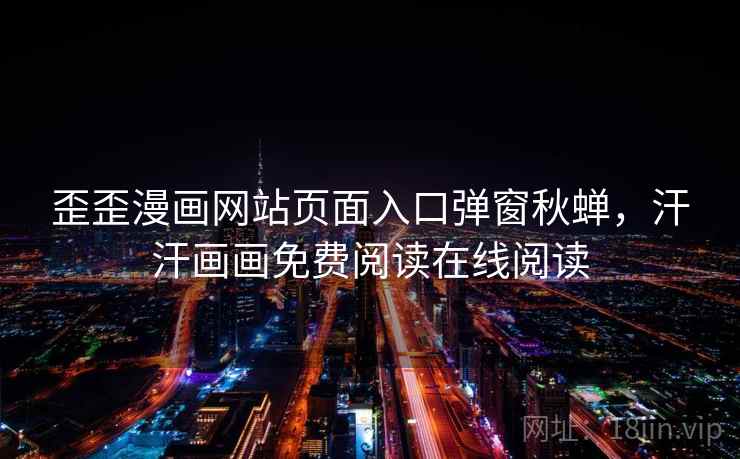 歪歪漫画网站页面入口弹窗秋蝉,汗汗画画免费阅读在线阅读 歪歪漫画网站页面入口弹窗秋蝉,汗汗画画免费阅读在线阅读