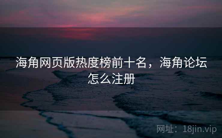 海角网页版热度榜前十名,海角论坛怎么注册 海角网页版热度榜前十名,海角论坛怎么注册