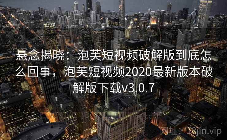 悬念揭晓:泡芙短视频破解版到底怎么回事,泡芙短视频2020最新版本破解版下载v3.0.7 悬念揭晓:泡芙短视频破解版到底怎么回事,泡芙短视频2020最新版本破解版下载v3.0.7