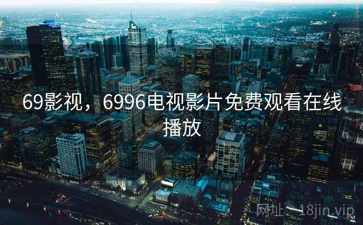 69影视，6996电视影片免费观看在线播放