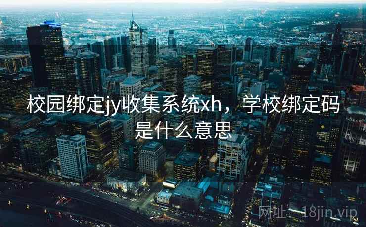 校园绑定jy收集系统xh，学校绑定码是什么意思