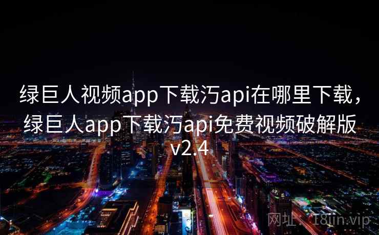 绿巨人视频app下载汅api在哪里下载,绿巨人app下载汅api免费视频破解版v2.4 绿巨人视频app下载汅api在哪里下载,绿巨人app下载汅api免费视频破解版v2.4