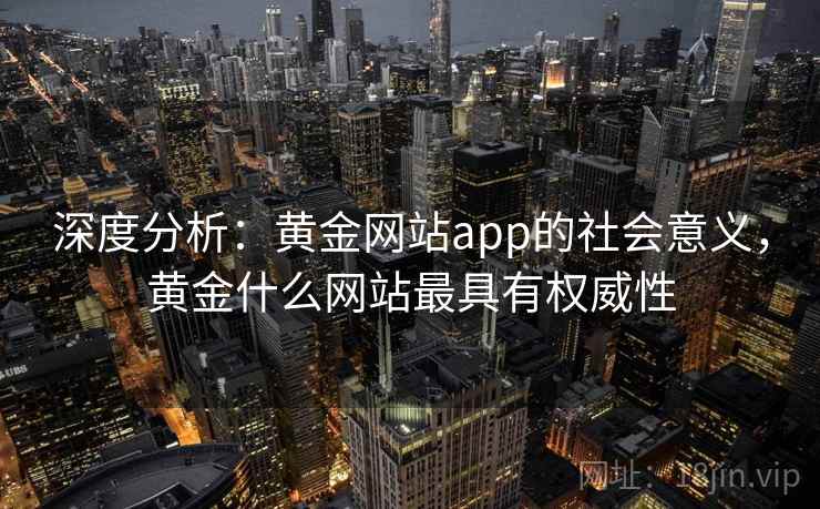 深度分析：黄金网站app的社会意义，黄金什么网站最具有权威性