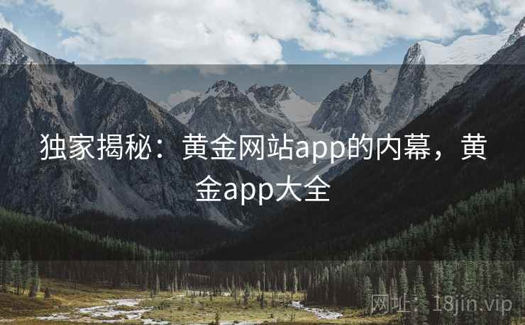 独家揭秘:黄金网站app的内幕,黄金app大全 独家揭秘:黄金网站app的内幕,黄金app大全