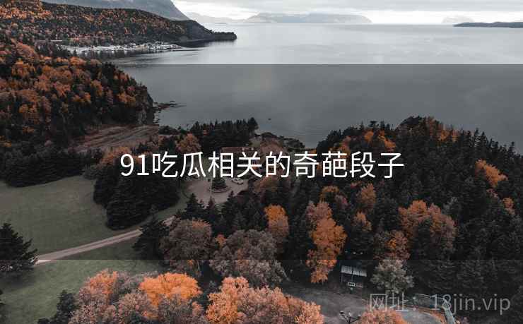 91吃瓜相关的奇葩段子