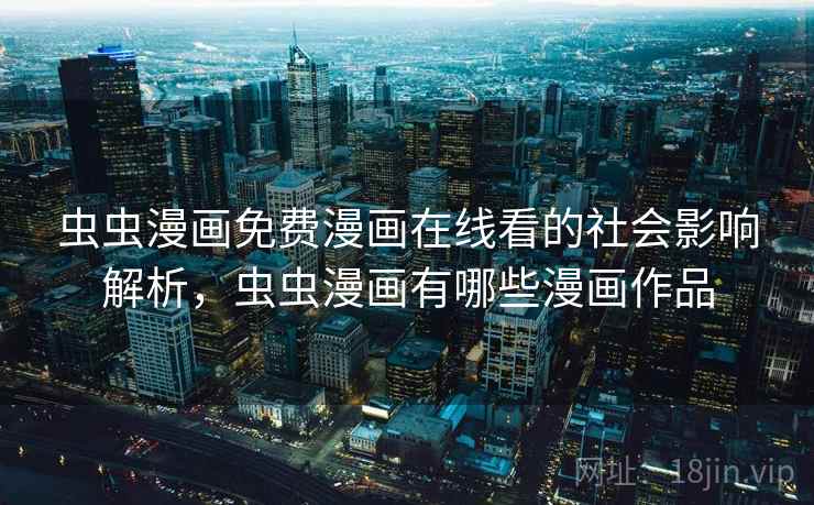 虫虫漫画免费漫画在线看的社会影响解析,虫虫漫画有哪些漫画作品 虫虫漫画免费漫画在线看的社会影响解析,虫虫漫画有哪些漫画作品