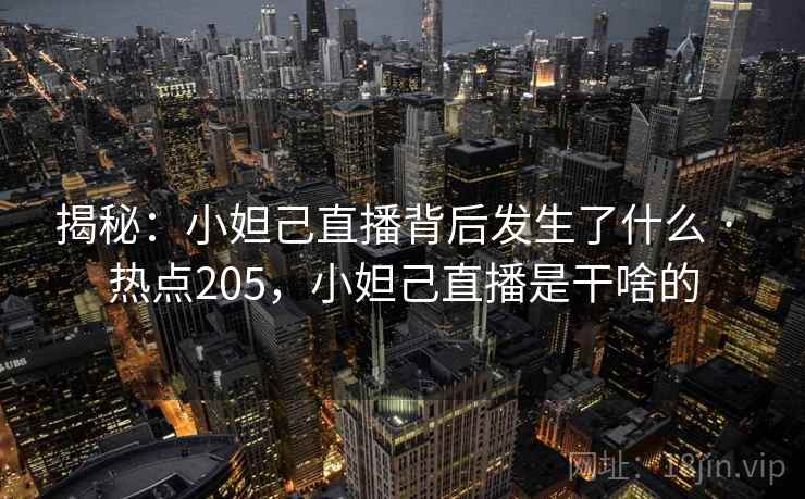 揭秘：小妲己直播背后发生了什么 · 热点205，小妲己直播是干啥的