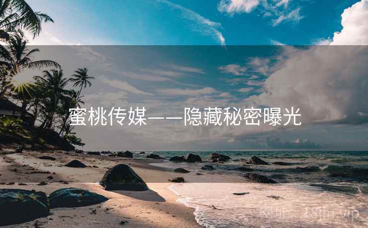 蜜桃传媒——隐藏秘密曝光