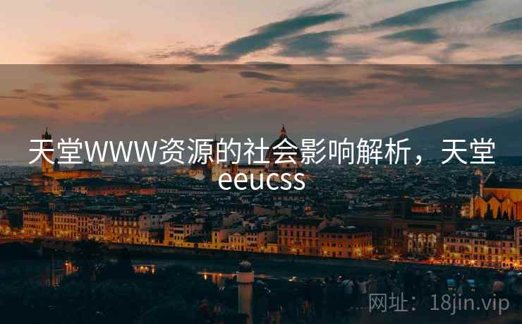 天堂WWW资源的社会影响解析，天堂eeucss