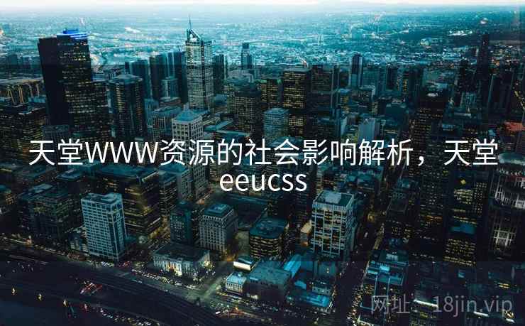 天堂WWW资源的社会影响解析，天堂eeucss