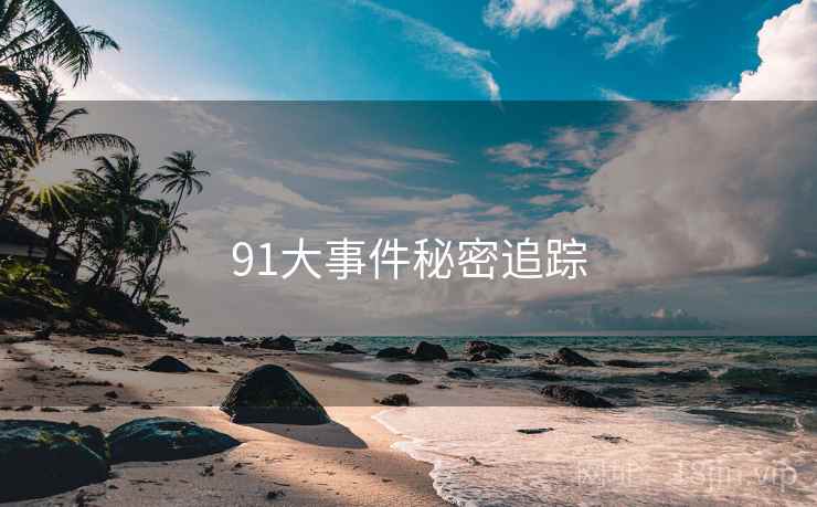 91大事件秘密追踪 91大事件秘密追踪