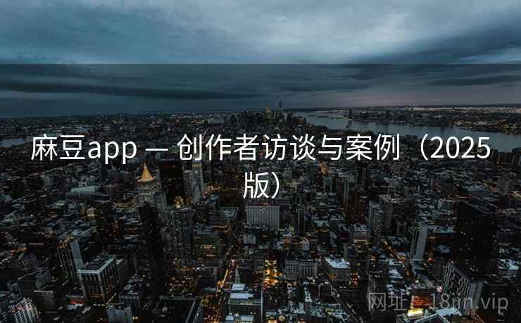 麻豆app — 创作者访谈与案例（2025版）
