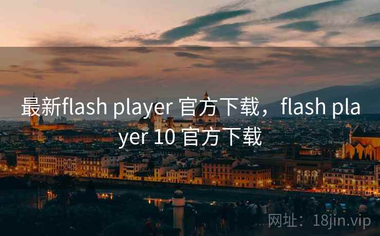 最新flash player 官方下载，flash player 10 官方下载